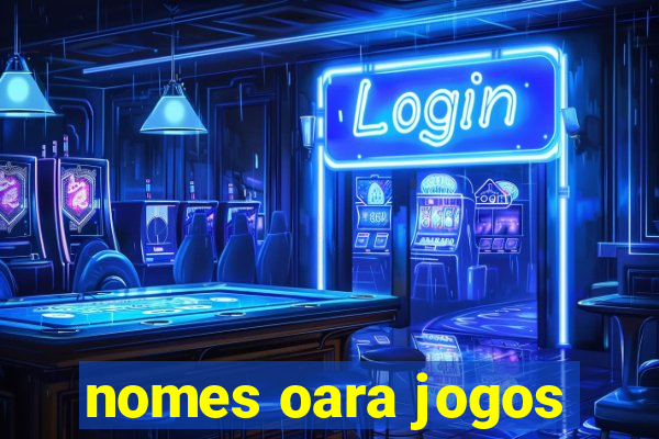 nomes oara jogos